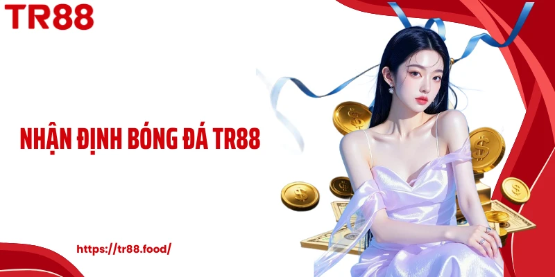 Nhận Định Bóng Đá TR88 - Cách Tiếp Cận Theo Hướng Hiện Đại