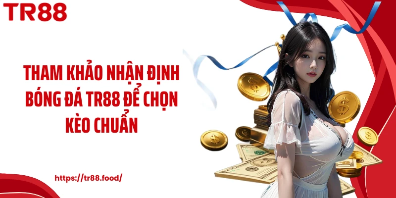 Tham khảo nhận định bóng đá TR88 để chọn kèo chuẩn