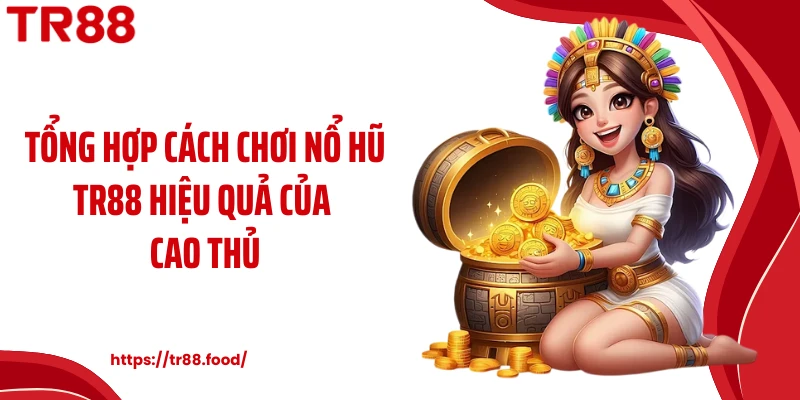 Tổng hợp cách chơi nổ hũ TR88 hiệu quả của cao thủ